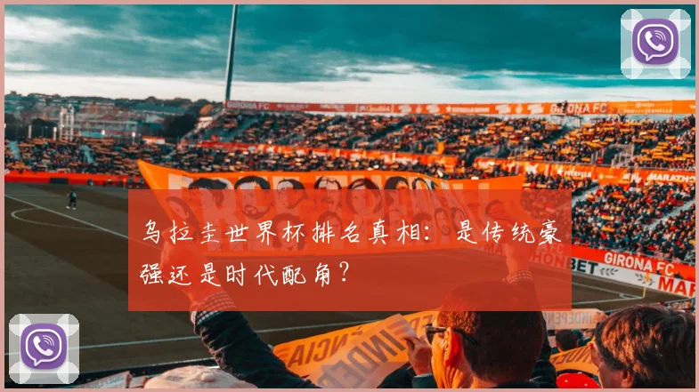 乌拉圭世界杯排名真相：是传统豪强还是时代配角？